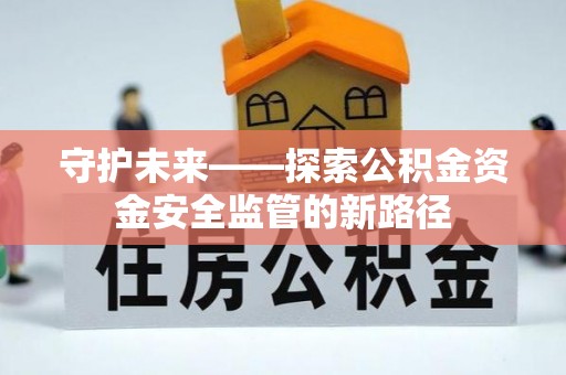 黄圃守护未来——探索公积金资金安全监管的新路径