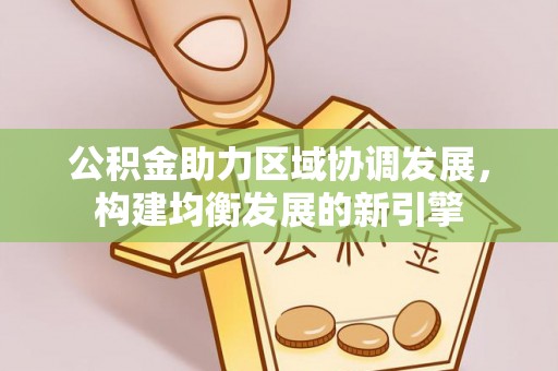 黄圃公积金助力区域协调发展，构建均衡发展的新引擎