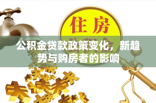 黄圃公积金贷款政策变化，新趋势与购房者的影响