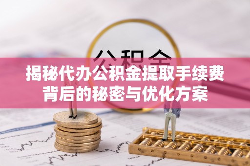 黄圃揭秘代办公积金提取手续费背后的秘密与优化方案