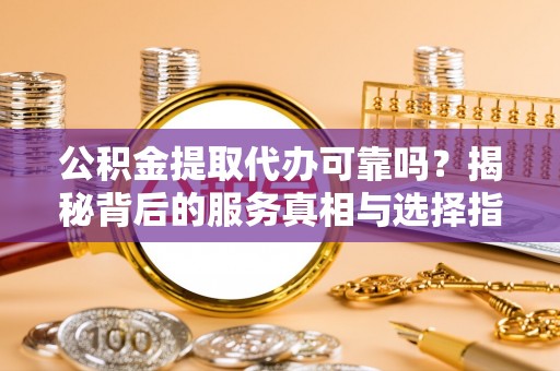 黄圃公积金提取代办可靠吗？揭秘背后的服务真相与选择指南