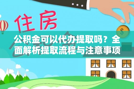 黄圃公积金可以代办提取吗？全面解析提取流程与注意事项