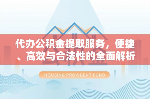 黄圃代办公积金提取服务，便捷、高效与合法性的全面解析