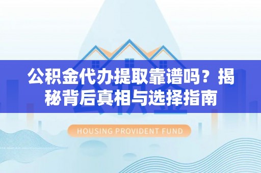 黄圃公积金代办提取靠谱吗？揭秘背后真相与选择指南