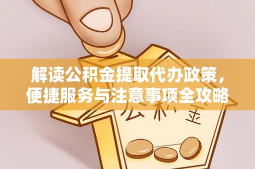 黄圃解读公积金提取代办政策，便捷服务与注意事项全攻略