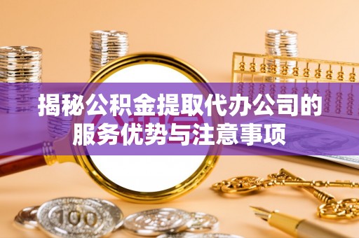 黄圃揭秘公积金提取代办公司的服务优势与注意事项