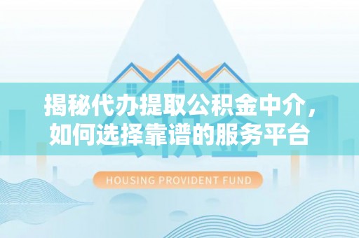 黄圃揭秘代办提取公积金中介，如何选择靠谱的服务平台