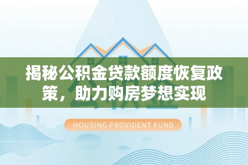 黄圃揭秘公积金贷款额度恢复政策，助力购房梦想实现