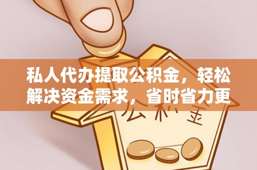黄圃私人代办提取公积金，轻松解决资金需求，省时省力更高效