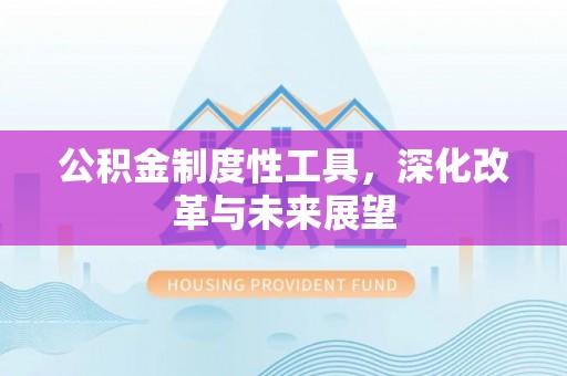 黄圃公积金制度性工具，深化改革与未来展望