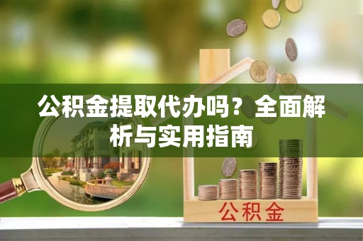 黄圃公积金提取代办吗？全面解析与实用指南