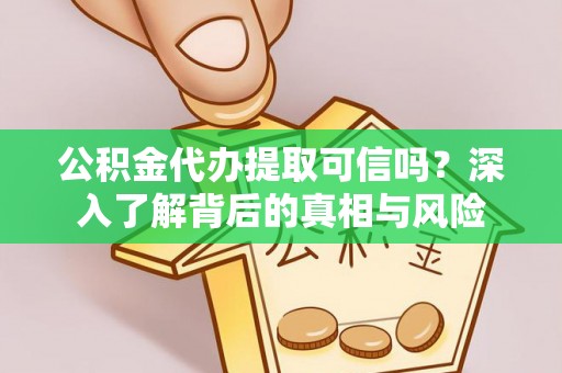 黄圃公积金代办提取可信吗？深入了解背后的真相与风险