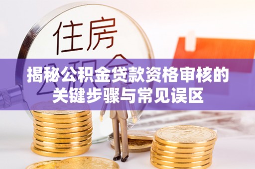 黄圃揭秘公积金贷款资格审核的关键步骤与常见误区