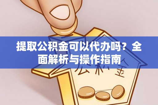 黄圃提取公积金可以代办吗？全面解析与操作指南