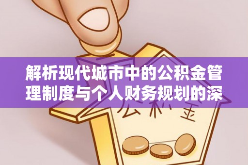 黄圃解析现代城市中的公积金管理制度与个人财务规划的深度关联