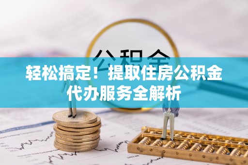 黄圃轻松搞定！提取住房公积金代办服务全解析