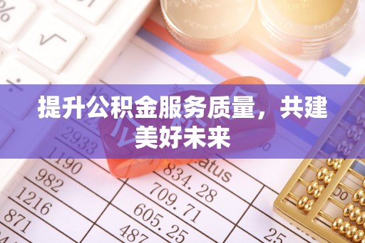 黄圃提升公积金服务质量，共建美好未来