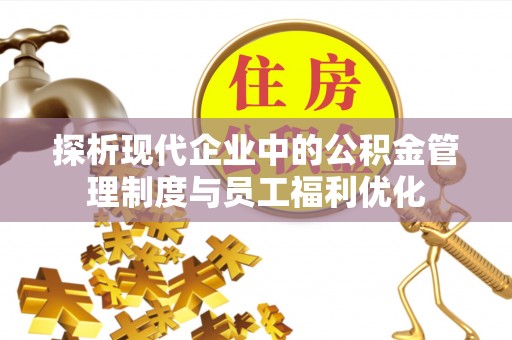 黄圃探析现代企业中的公积金管理制度与员工福利优化