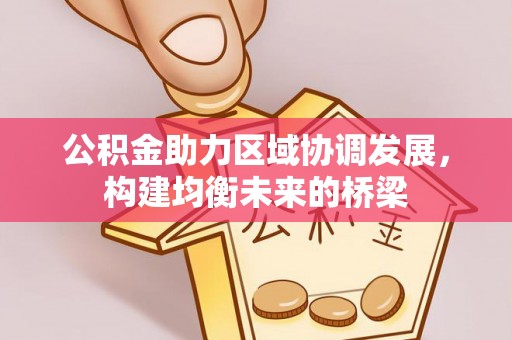 黄圃公积金助力区域协调发展，构建均衡未来的桥梁