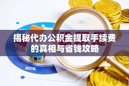 黄圃揭秘代办公积金提取手续费的真相与省钱攻略