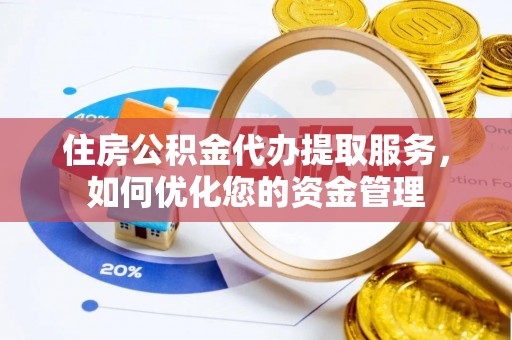 黄圃住房公积金代办提取服务，如何优化您的资金管理