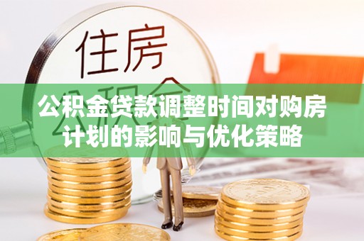 黄圃公积金贷款调整时间对购房计划的影响与优化策略