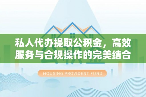 黄圃私人代办提取公积金，高效服务与合规操作的完美结合