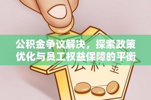 黄圃公积金争议解决，探索政策优化与员工权益保障的平衡点
