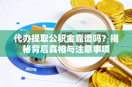 黄圃代办提取公积金靠谱吗？揭秘背后真相与注意事项