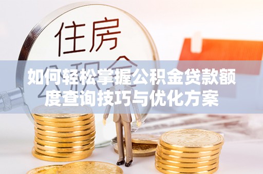 黄圃如何轻松掌握公积金贷款额度查询技巧与优化方案