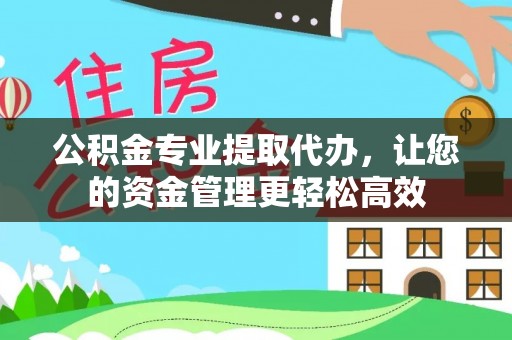 黄圃公积金专业提取代办，让您的资金管理更轻松高效