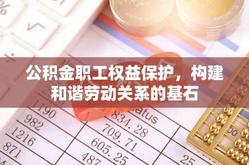 黄圃公积金职工权益保护，构建和谐劳动关系的基石