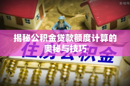 黄圃揭秘公积金贷款额度计算的奥秘与技巧