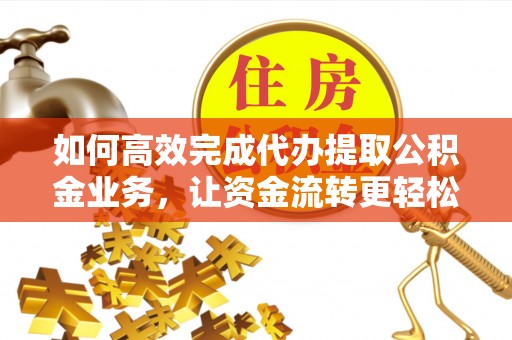 黄圃如何高效完成代办提取公积金业务，让资金流转更轻松