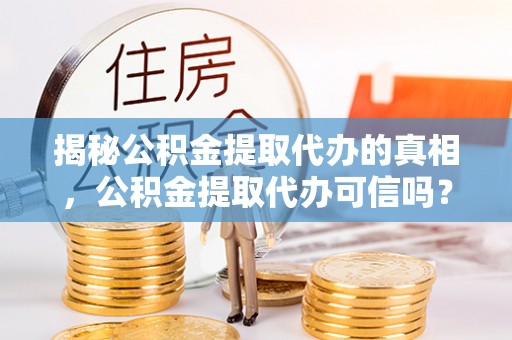 黄圃揭秘公积金提取代办的真相，公积金提取代办可信吗？