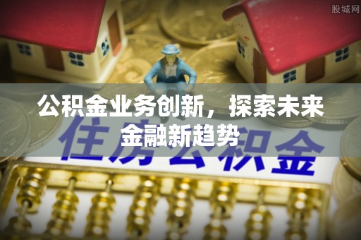 黄圃公积金业务创新，探索未来金融新趋势