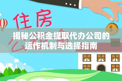 黄圃揭秘公积金提取代办公司的运作机制与选择指南