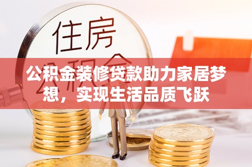 黄圃公积金装修贷款助力家居梦想，实现生活品质飞跃
