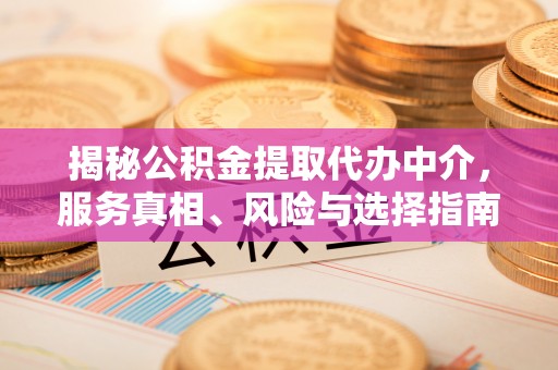 黄圃揭秘公积金提取代办中介，服务真相、风险与选择指南
