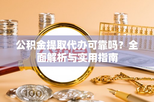 黄圃公积金提取代办可靠吗？全面解析与实用指南