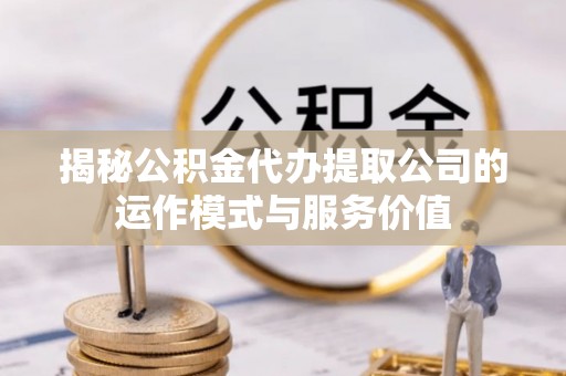 黄圃揭秘公积金代办提取公司的运作模式与服务价值