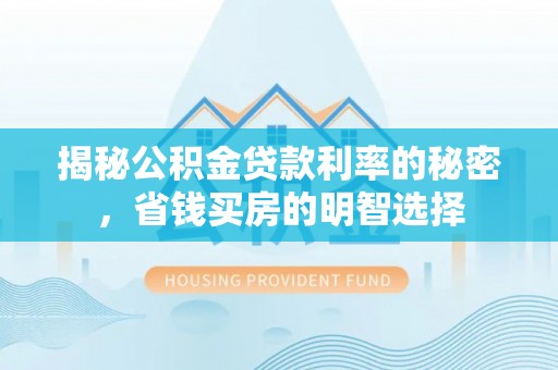 黄圃揭秘公积金贷款利率的秘密，省钱买房的明智选择