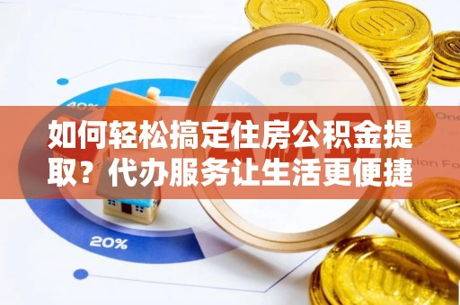 黄圃如何轻松搞定住房公积金提取？代办服务让生活更便捷
