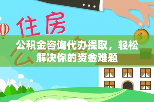 黄圃公积金咨询代办提取，轻松解决你的资金难题