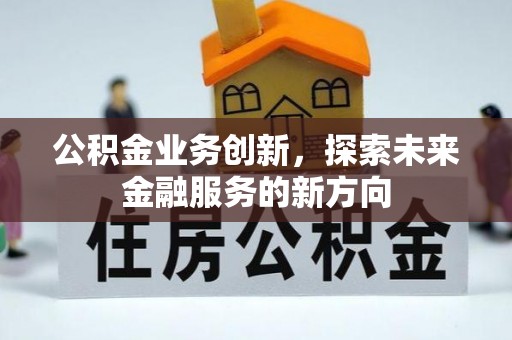 黄圃公积金业务创新，探索未来金融服务的新方向