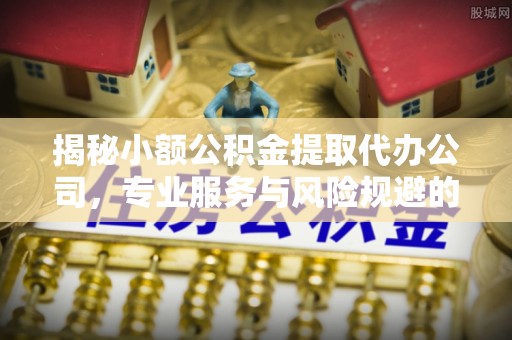 黄圃揭秘小额公积金提取代办公司，专业服务与风险规避的平衡艺术