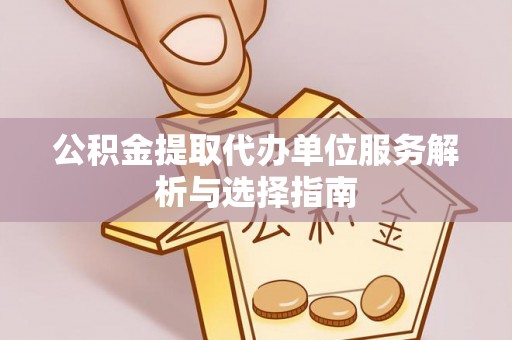 黄圃公积金提取代办单位服务解析与选择指南
