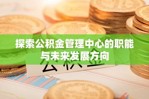 黄圃探索公积金管理中心的职能与未来发展方向