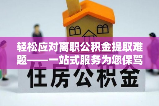 黄圃轻松应对离职公积金提取难题——一站式服务为您保驾护航