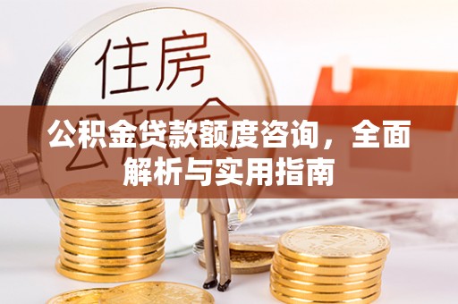 黄圃公积金贷款额度咨询，全面解析与实用指南